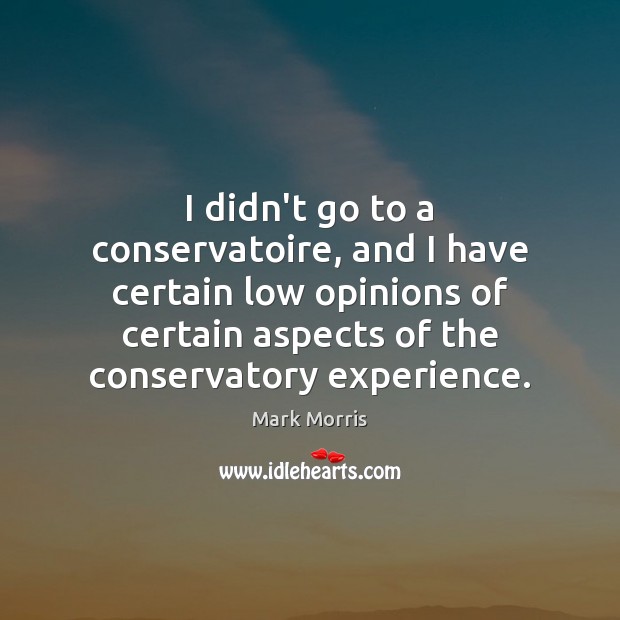 I didn’t go to a conservatoire, and I have certain low opinions Mark Morris Picture Quote
