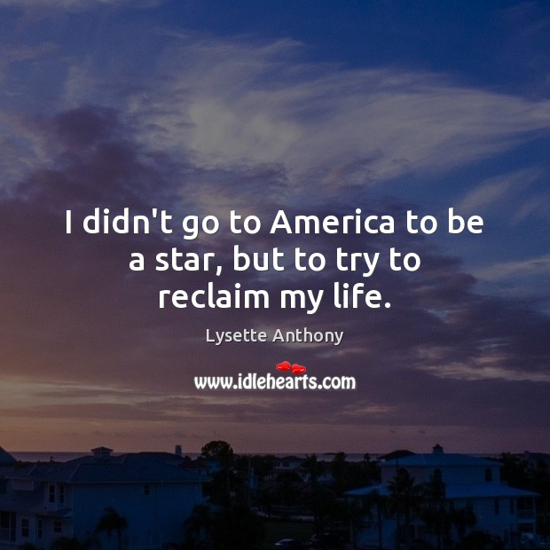 I didn’t go to America to be a star, but to try to reclaim my life. Lysette Anthony Picture Quote