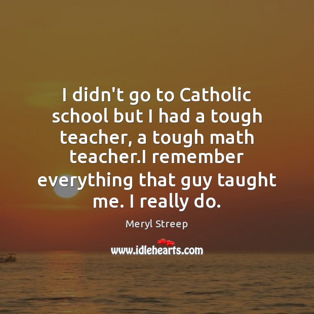 I didn’t go to Catholic school but I had a tough teacher, Image