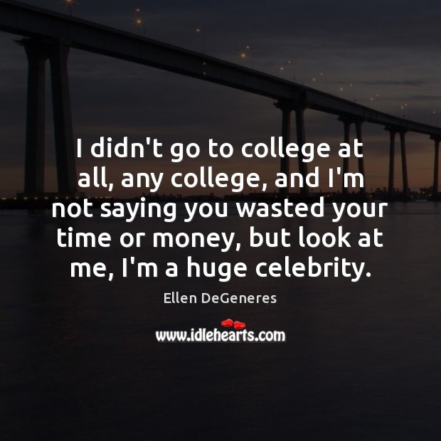 I didn’t go to college at all, any college, and I’m not Ellen DeGeneres Picture Quote