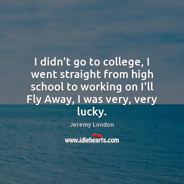 I didn’t go to college, I went straight from high school to Jeremy London Picture Quote