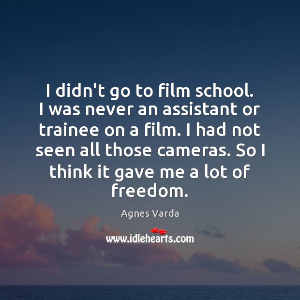 I didn’t go to film school. I was never an assistant or Agnes Varda Picture Quote