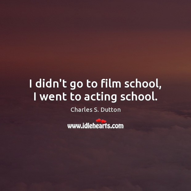 I didn’t go to film school, I went to acting school. Charles S. Dutton Picture Quote