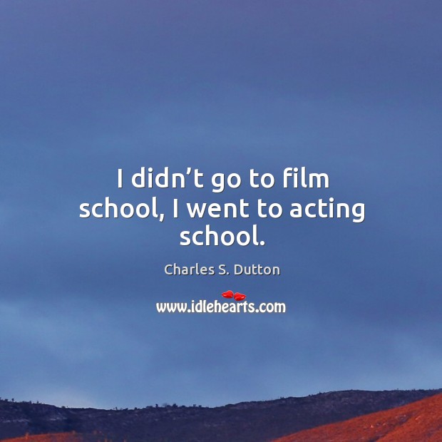 I didn’t go to film school, I went to acting school. Charles S. Dutton Picture Quote