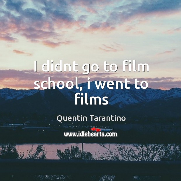I didnt go to film school, i went to films Quentin Tarantino Picture Quote