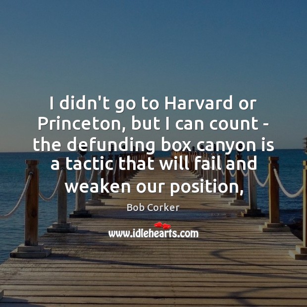 I didn’t go to Harvard or Princeton, but I can count – Bob Corker Picture Quote
