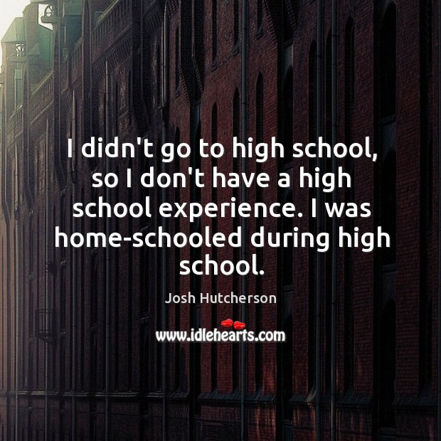 I didn’t go to high school, so I don’t have a high Josh Hutcherson Picture Quote