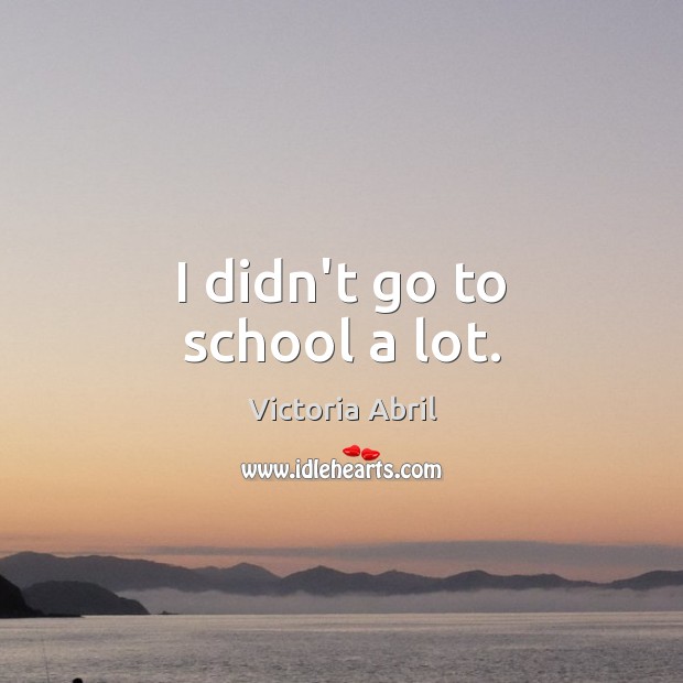 I didn’t go to school a lot. Victoria Abril Picture Quote