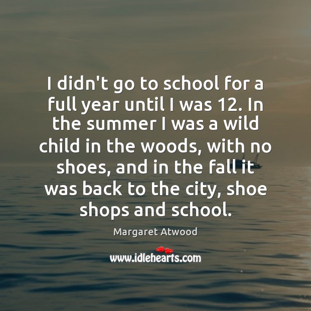 I didn’t go to school for a full year until I was 12. Margaret Atwood Picture Quote