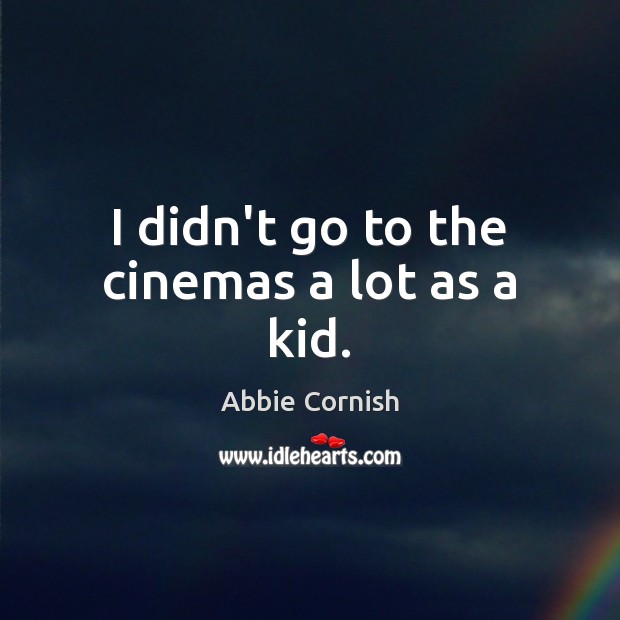 I didn’t go to the cinemas a lot as a kid. Abbie Cornish Picture Quote