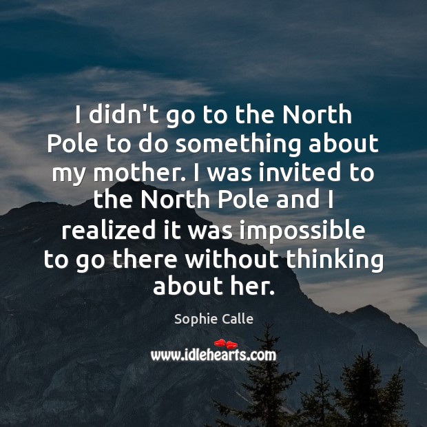 I didn’t go to the North Pole to do something about my Sophie Calle Picture Quote