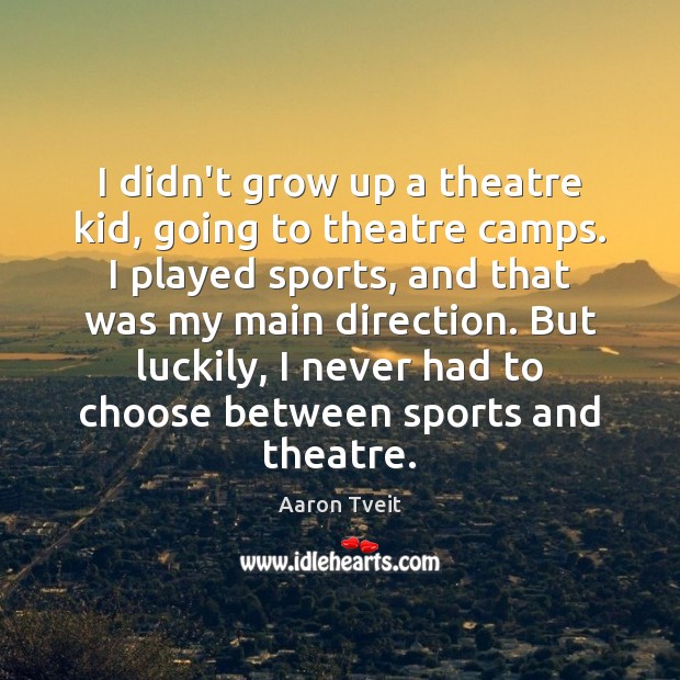 I didn’t grow up a theatre kid, going to theatre camps. I Image