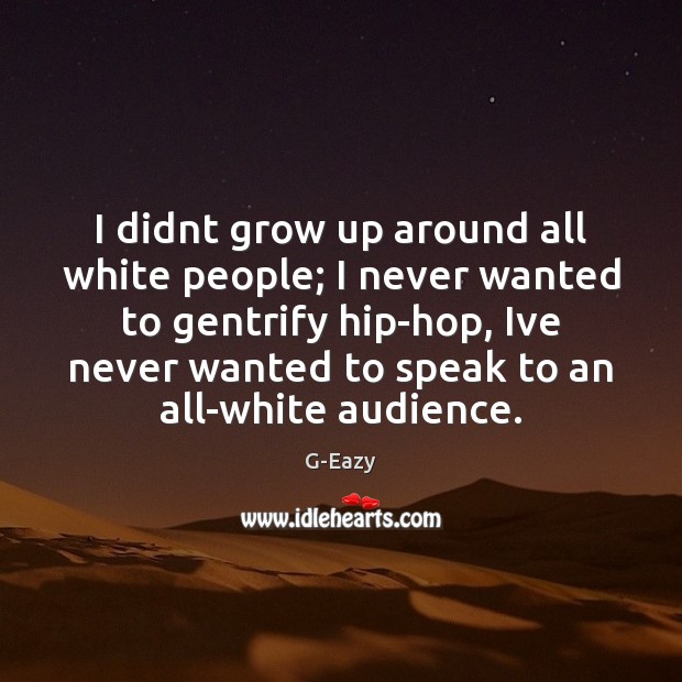 I didnt grow up around all white people; I never wanted to G-Eazy Picture Quote
