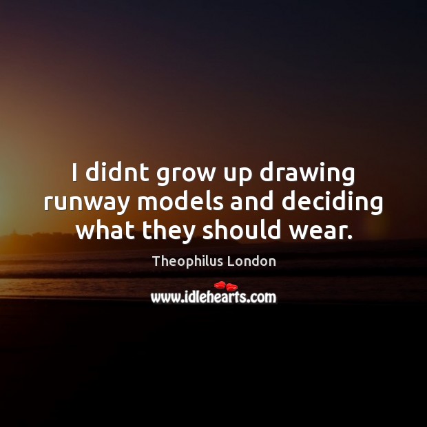 I didnt grow up drawing runway models and deciding what they should wear. Theophilus London Picture Quote