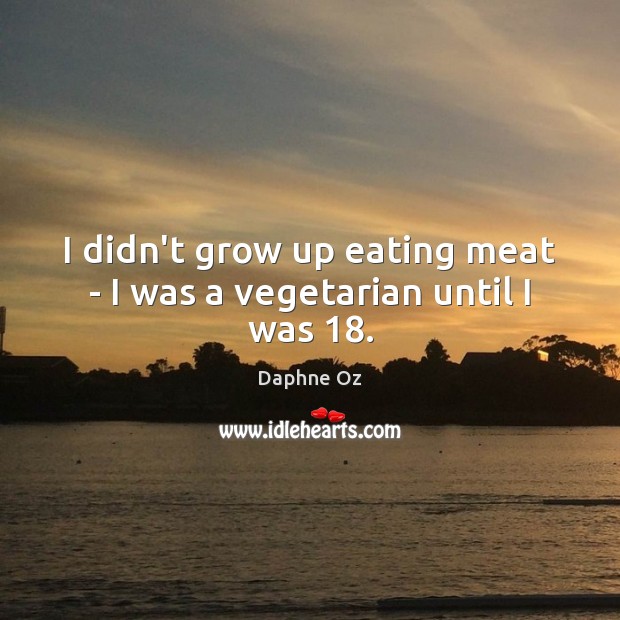 I didn’t grow up eating meat – I was a vegetarian until I was 18. Daphne Oz Picture Quote
