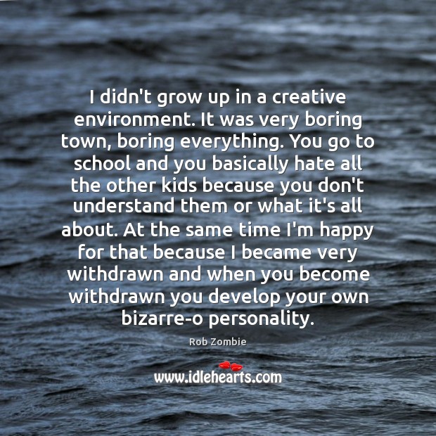 I didn’t grow up in a creative environment. It was very boring School Quotes Image