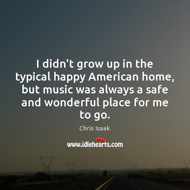 I didn’t grow up in the typical happy American home, but music Chris Isaak Picture Quote