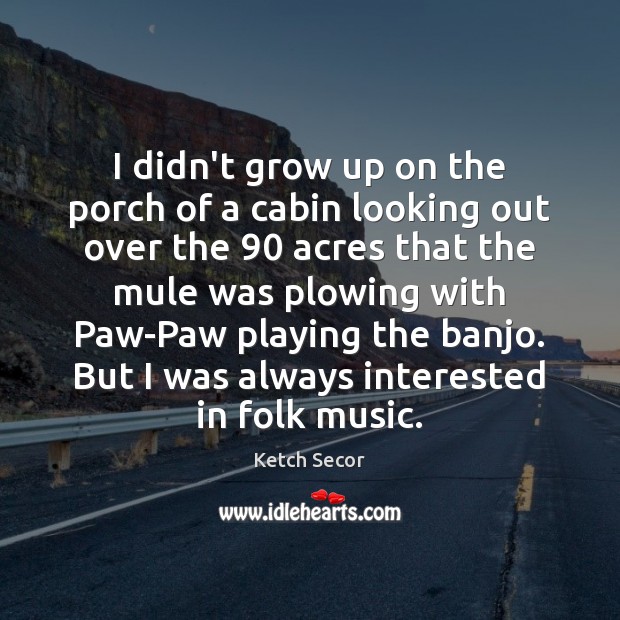 I didn’t grow up on the porch of a cabin looking out Ketch Secor Picture Quote