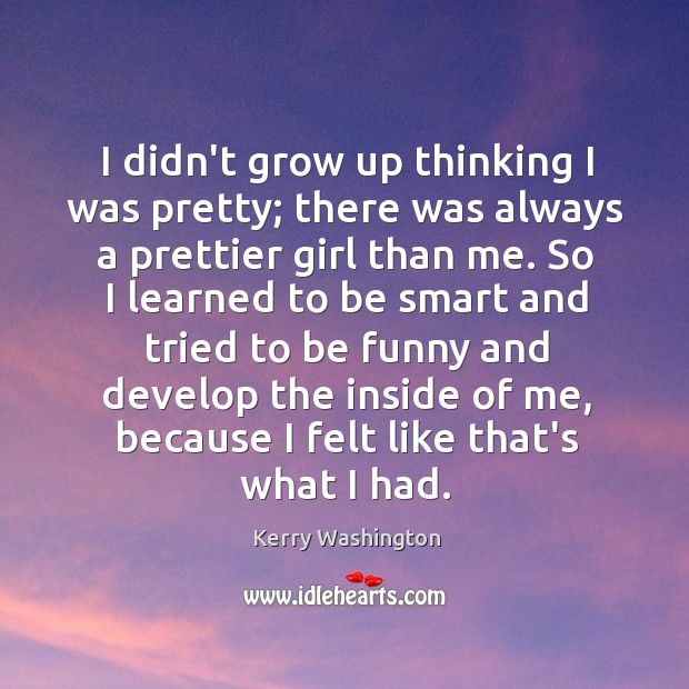 I didn’t grow up thinking I was pretty; there was always a Kerry Washington Picture Quote