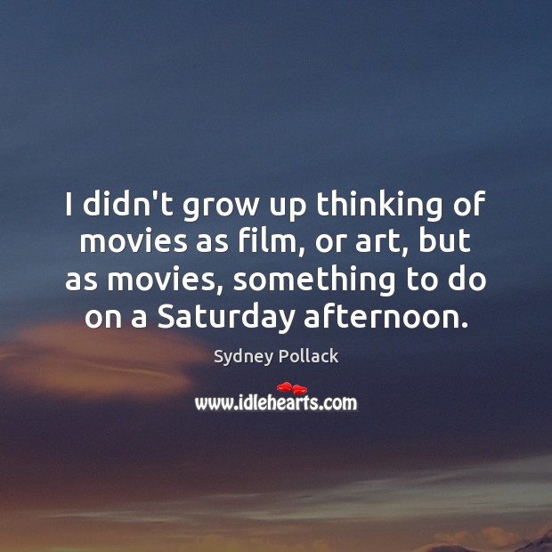 I didn’t grow up thinking of movies as film, or art, but Sydney Pollack Picture Quote