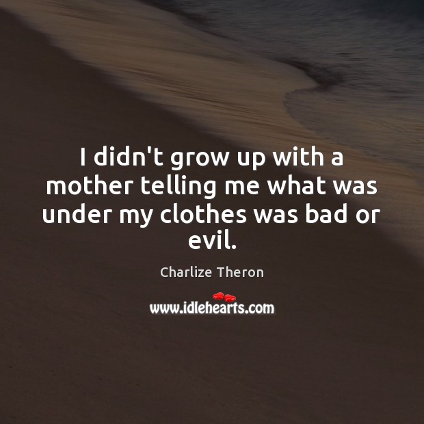 I didn’t grow up with a mother telling me what was under my clothes was bad or evil. Charlize Theron Picture Quote