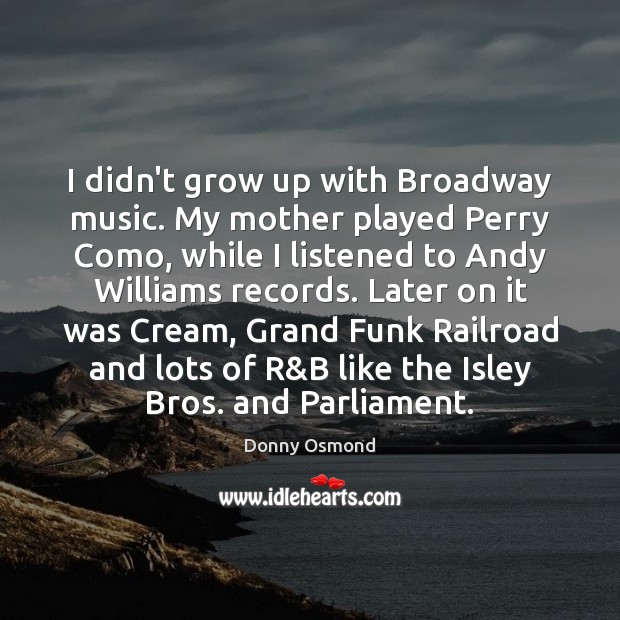 I didn’t grow up with Broadway music. My mother played Perry Como, Image