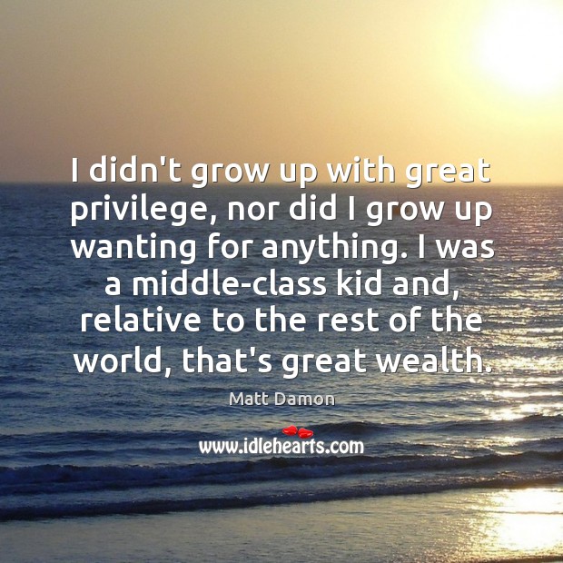 I didn’t grow up with great privilege, nor did I grow up Matt Damon Picture Quote