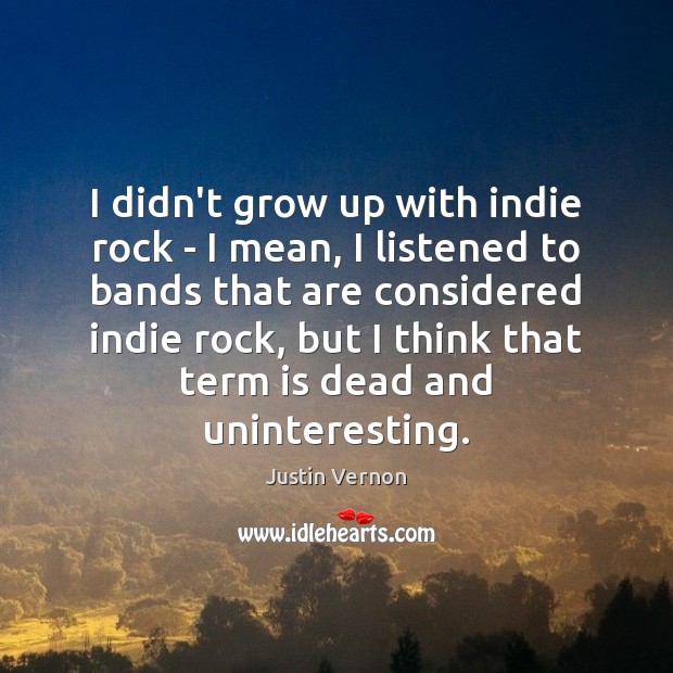 I didn’t grow up with indie rock – I mean, I listened Justin Vernon Picture Quote