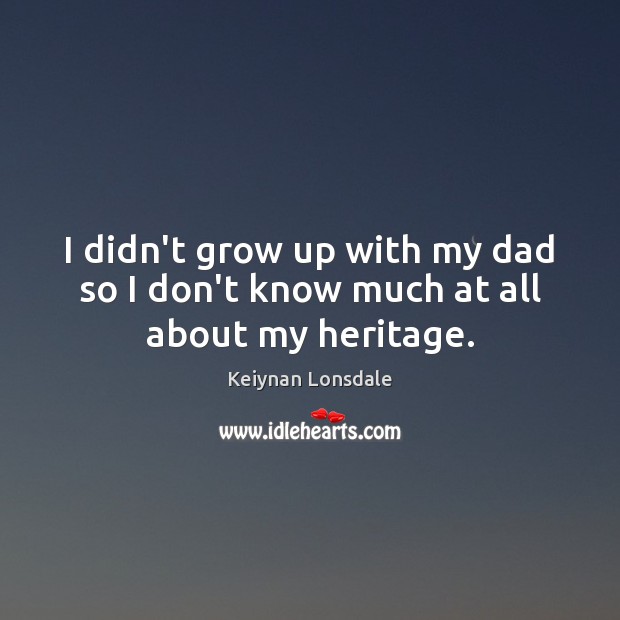 I didn’t grow up with my dad so I don’t know much at all about my heritage. Keiynan Lonsdale Picture Quote
