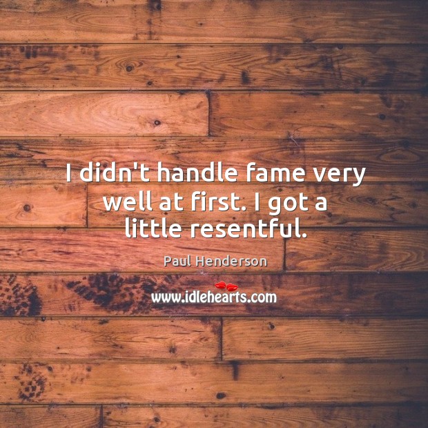 I didn’t handle fame very well at first. I got a little resentful. Paul Henderson Picture Quote
