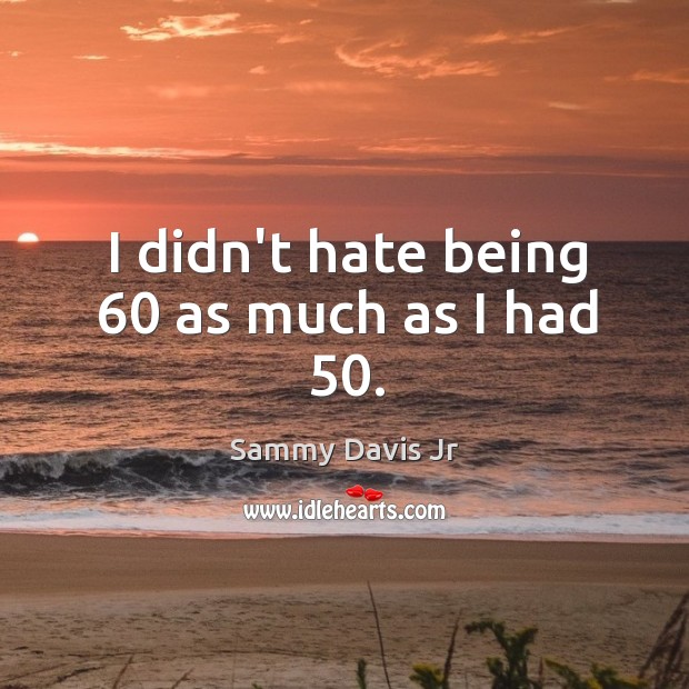 I didn’t hate being 60 as much as I had 50. Image