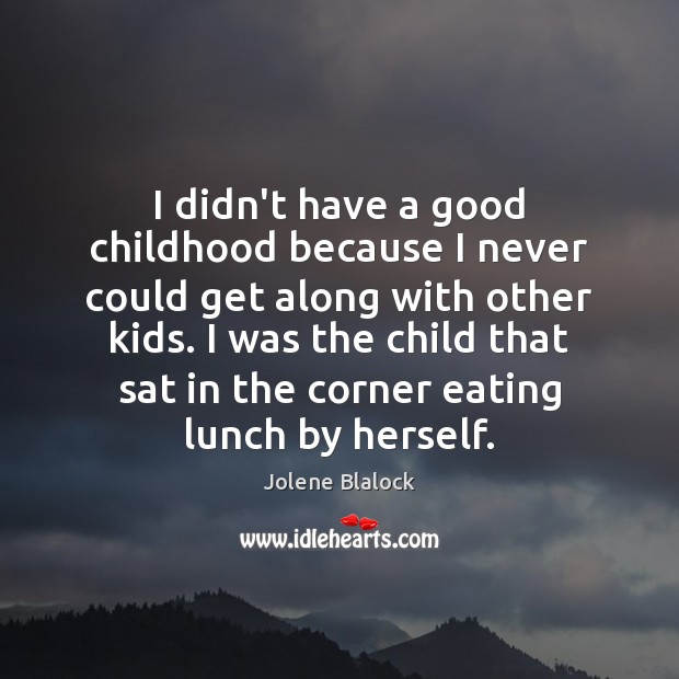 I didn’t have a good childhood because I never could get along Jolene Blalock Picture Quote