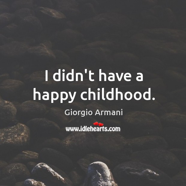 I didn’t have a happy childhood. Giorgio Armani Picture Quote
