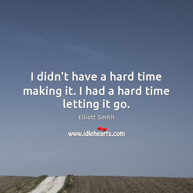 I didn’t have a hard time making it. I had a hard time letting it go. Elliott Smith Picture Quote
