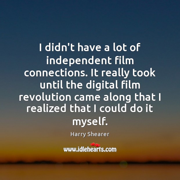 I didn’t have a lot of independent film connections. It really took Harry Shearer Picture Quote