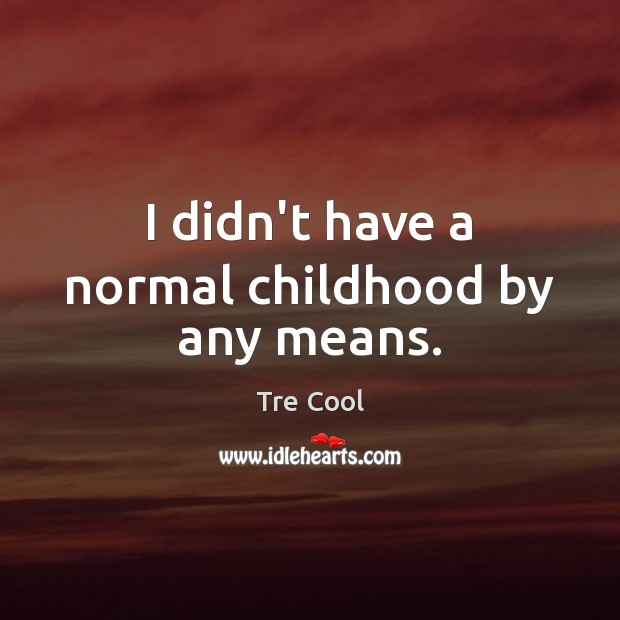 I didn’t have a normal childhood by any means. Tre Cool Picture Quote