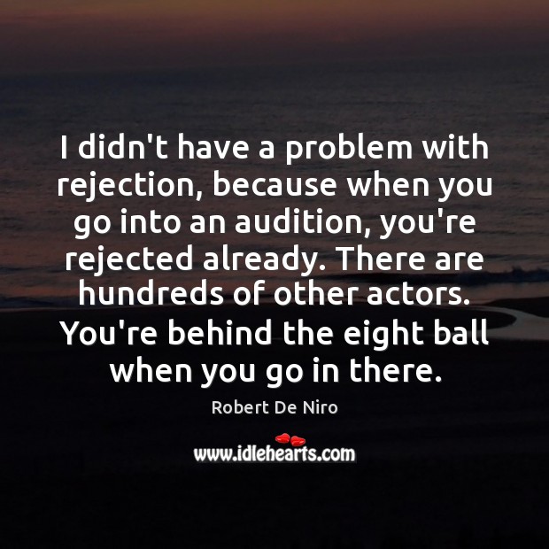 I didn’t have a problem with rejection, because when you go into Robert De Niro Picture Quote