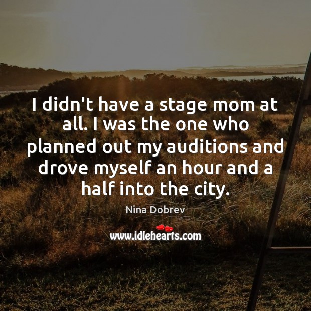 I didn’t have a stage mom at all. I was the one Nina Dobrev Picture Quote