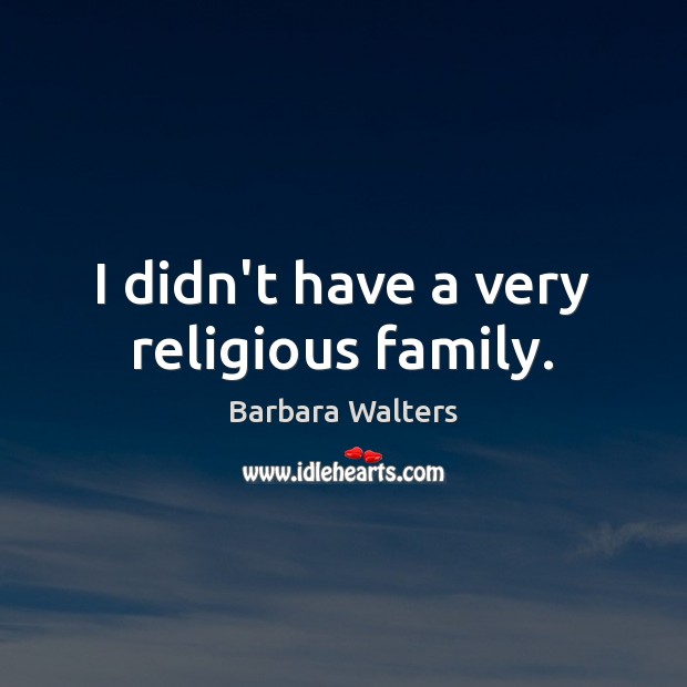 I didn’t have a very religious family. Barbara Walters Picture Quote