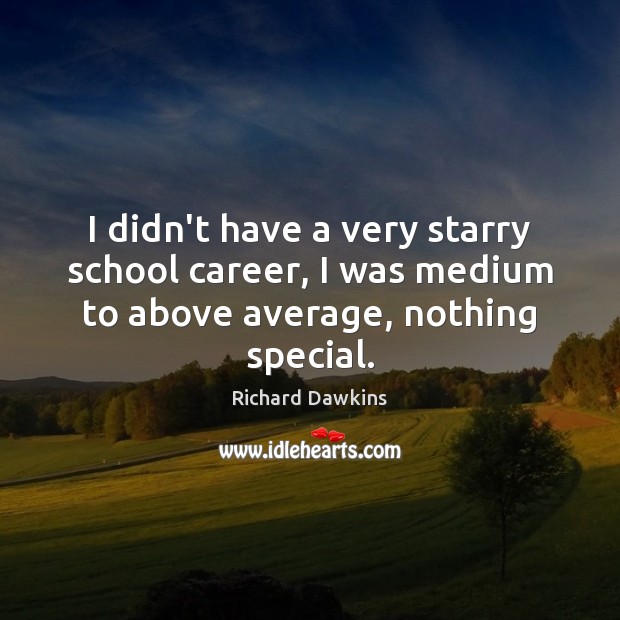 I didn’t have a very starry school career, I was medium to above average, nothing special. Richard Dawkins Picture Quote