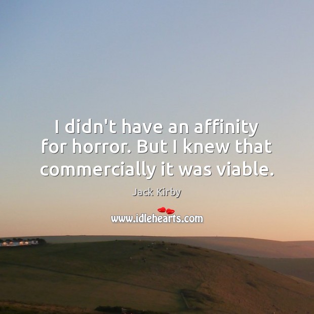 I didn’t have an affinity for horror. But I knew that commercially it was viable. Jack Kirby Picture Quote
