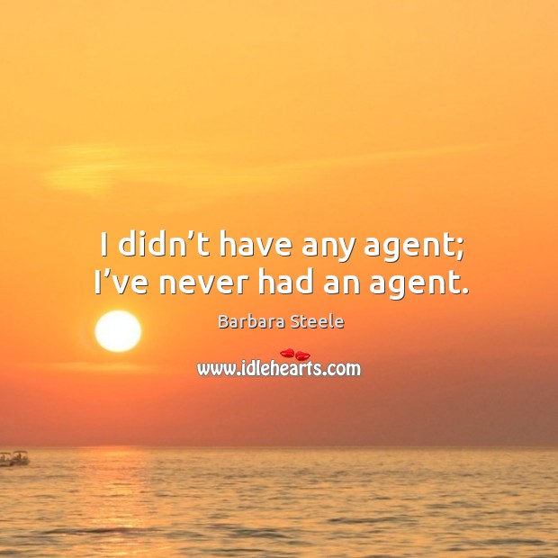 I didn’t have any agent; I’ve never had an agent. Barbara Steele Picture Quote