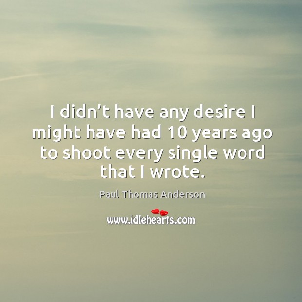 I didn’t have any desire I might have had 10 years ago to shoot every single word that I wrote. Image