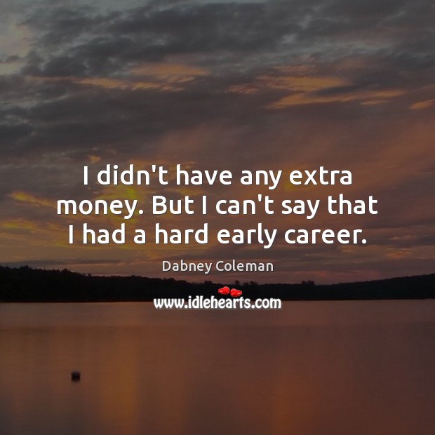 I didn’t have any extra money. But I can’t say that I had a hard early career. Dabney Coleman Picture Quote