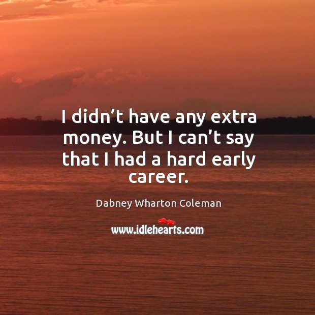 I didn’t have any extra money. But I can’t say that I had a hard early career. Dabney Wharton Coleman Picture Quote
