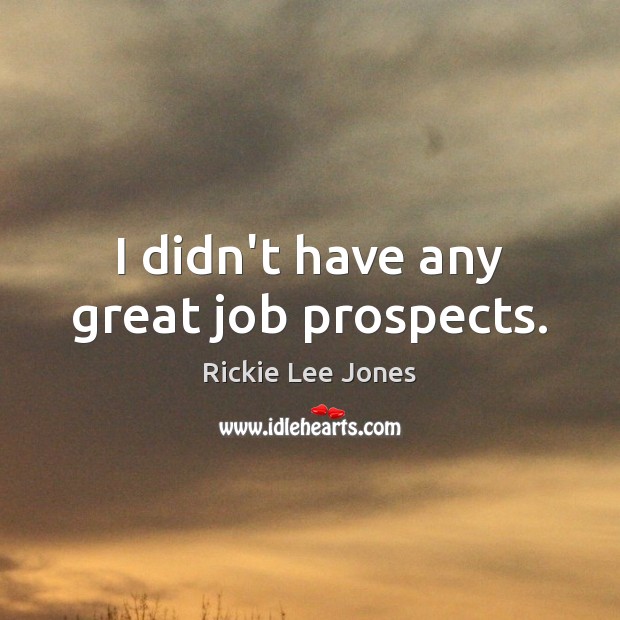 I didn’t have any great job prospects. Rickie Lee Jones Picture Quote