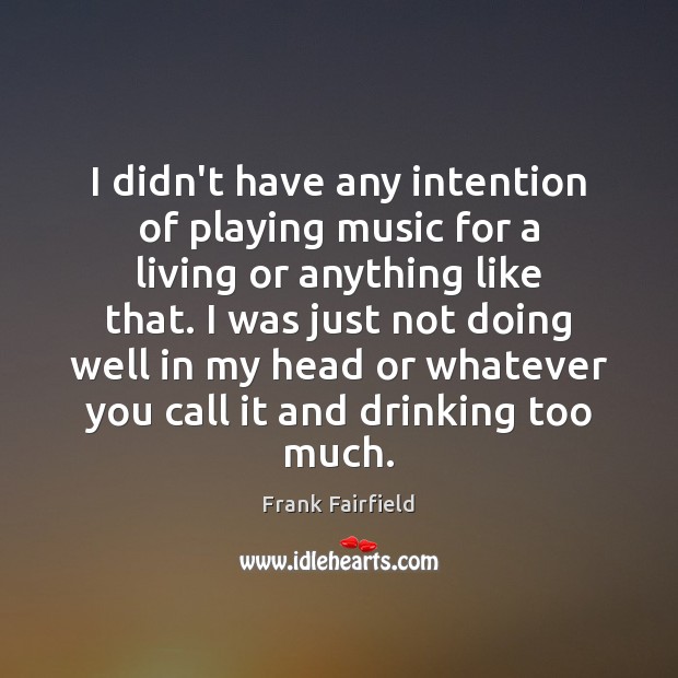 I didn’t have any intention of playing music for a living or Frank Fairfield Picture Quote