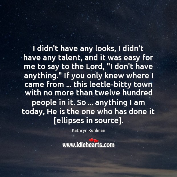 I didn’t have any looks, I didn’t have any talent, and it Kathryn Kuhlman Picture Quote