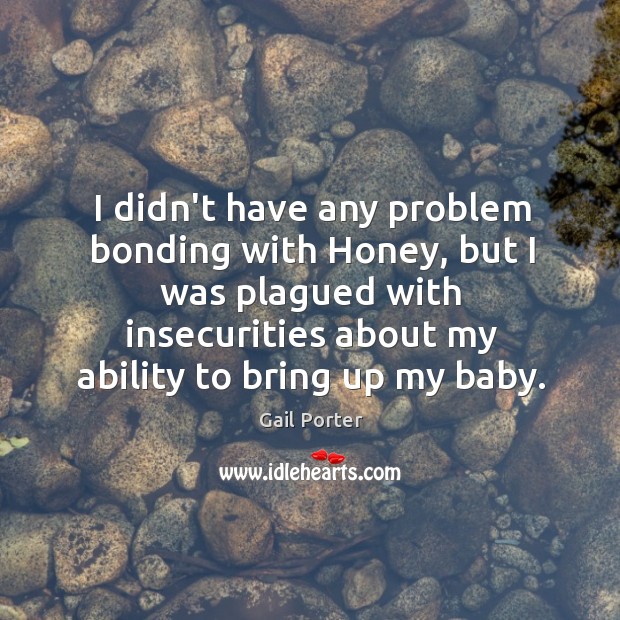 I didn’t have any problem bonding with Honey, but I was plagued Gail Porter Picture Quote