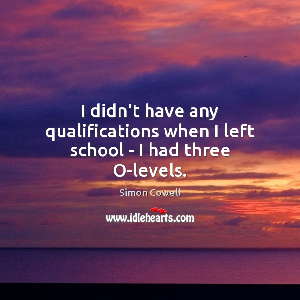 I didn’t have any qualifications when I left school – I had three O-levels. Image